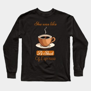 She Was Like A Shot Of Espresso,coffee lover Long Sleeve T-Shirt